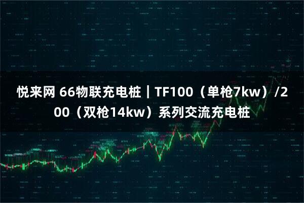 悦来网 66物联充电桩｜TF100（单枪7kw）/200（双枪14kw）系列交流充电桩