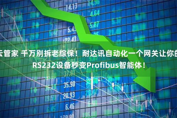 云管家 千万别拆老综保！耐达讯自动化一个网关让你的RS232设备秒变Profibus智能体！