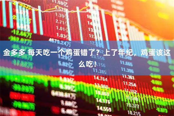 金多多 每天吃一个鸡蛋错了？上了年纪，鸡蛋该这么吃！