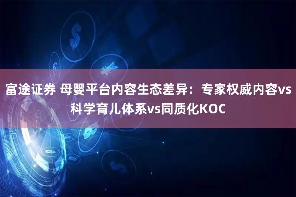 富途证券 母婴平台内容生态差异：专家权威内容vs科学育儿体系vs同质化KOC