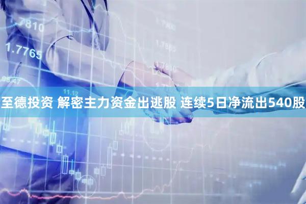 至德投资 解密主力资金出逃股 连续5日净流出540股