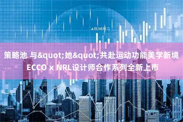 策略池 与"她"共赴运动功能美学新境 ECCO x NRL设计师合作系列全新上市