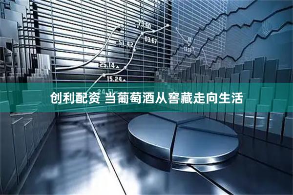 创利配资 当葡萄酒从窖藏走向生活
