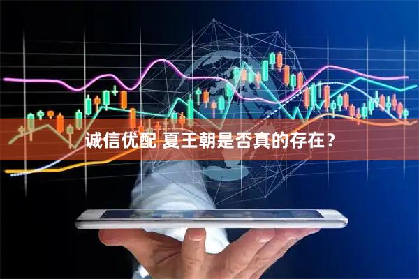 诚信优配 夏王朝是否真的存在？