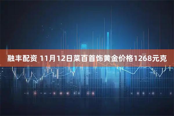 融丰配资 11月12日菜百首饰黄金价格1268元克
