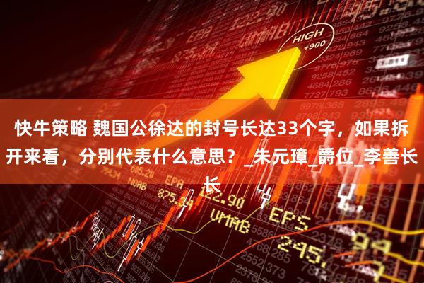 快牛策略 魏国公徐达的封号长达33个字，如果拆开来看，分别代表什么意思？_朱元璋_爵位_李善长